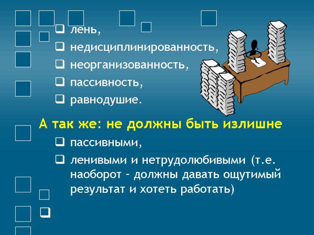 лень, недисциплинированность, неорганизованность, пассивность, равнодушие. А так же: не должны быть излишне пассивными, ленивыми